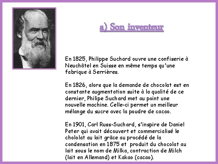 a) Son inventeur En 1825, Philippe Suchard ouvre une confiserie à Neuchâtel en Suisse