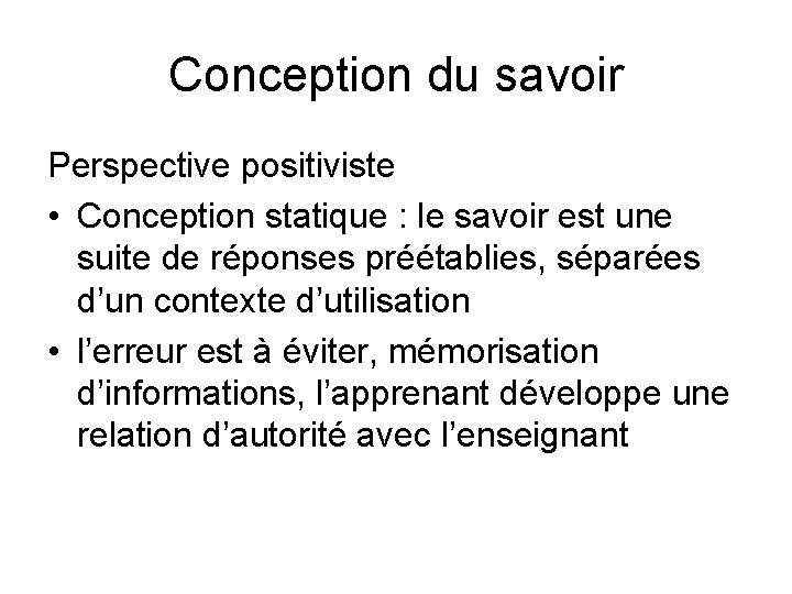 Conception du savoir Perspective positiviste • Conception statique : le savoir est une suite Conception du savoir Perspective positiviste • Conception statique : le savoir est une suite