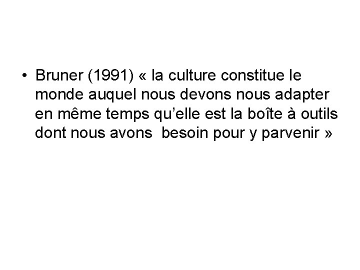 • Bruner (1991) « la culture constitue le monde auquel nous devons nous • Bruner (1991) « la culture constitue le monde auquel nous devons nous