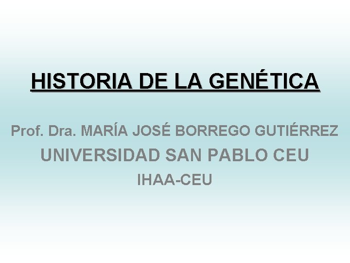 HISTORIA DE LA GENÉTICA Prof. Dra. MARÍA JOSÉ BORREGO GUTIÉRREZ UNIVERSIDAD SAN PABLO CEU