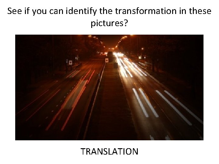 See if you can identify the transformation in these pictures? TRANSLATION 