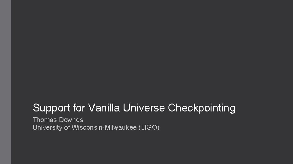 Support for Vanilla Universe Checkpointing Thomas Downes University of Wisconsin-Milwaukee (LIGO) 