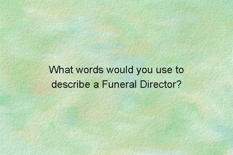 What words would you use to describe a Funeral Director? 