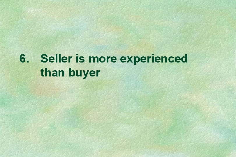 6. Seller is more experienced than buyer 