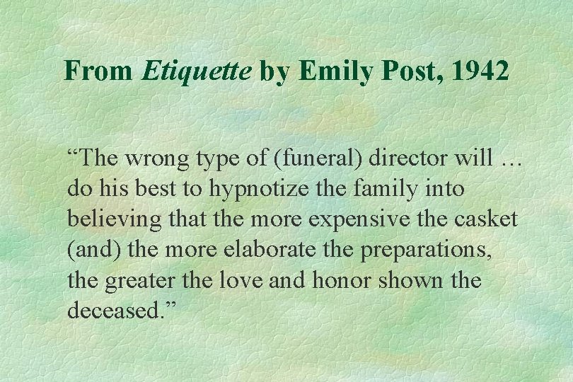 From Etiquette by Emily Post, 1942 “The wrong type of (funeral) director will …