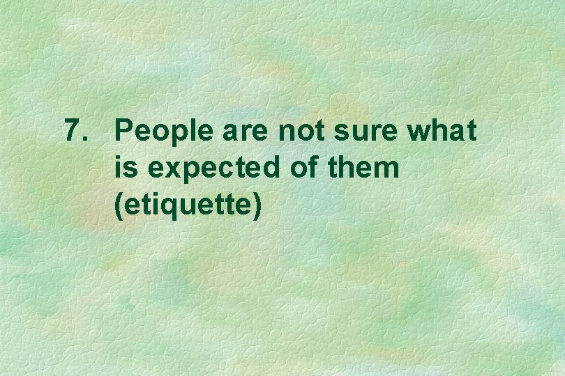 7. People are not sure what is expected of them (etiquette) 