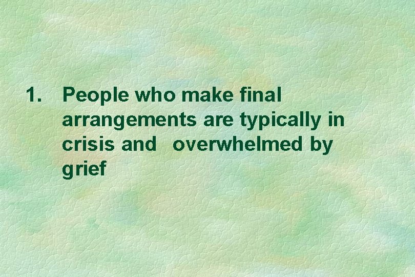 1. People who make final arrangements are typically in crisis and overwhelmed by grief