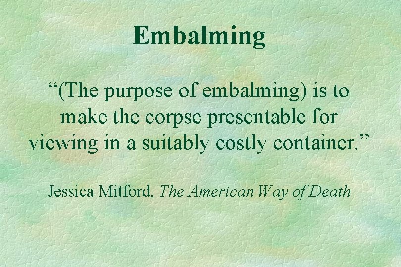 Embalming “(The purpose of embalming) is to make the corpse presentable for viewing in