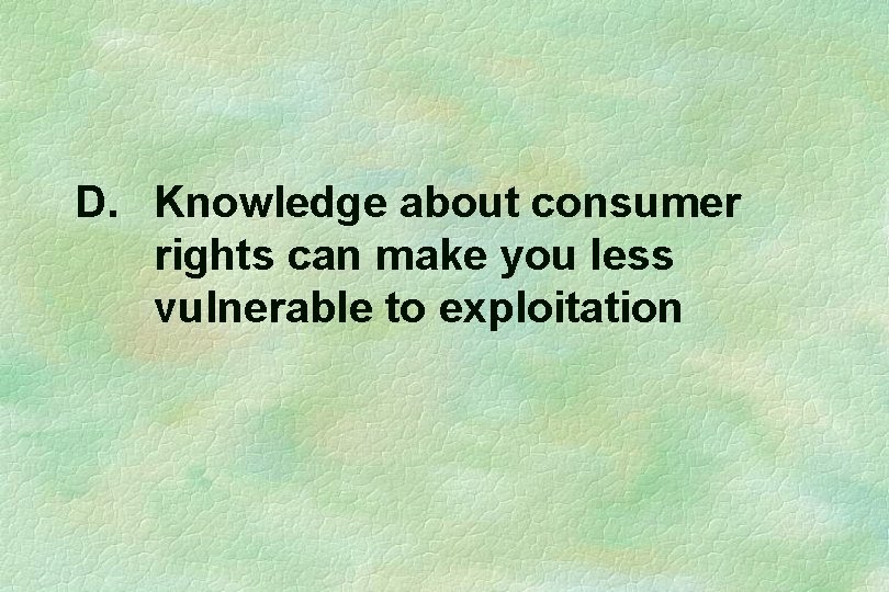 D. Knowledge about consumer rights can make you less vulnerable to exploitation 