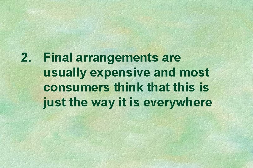 2. Final arrangements are usually expensive and most consumers think that this is just