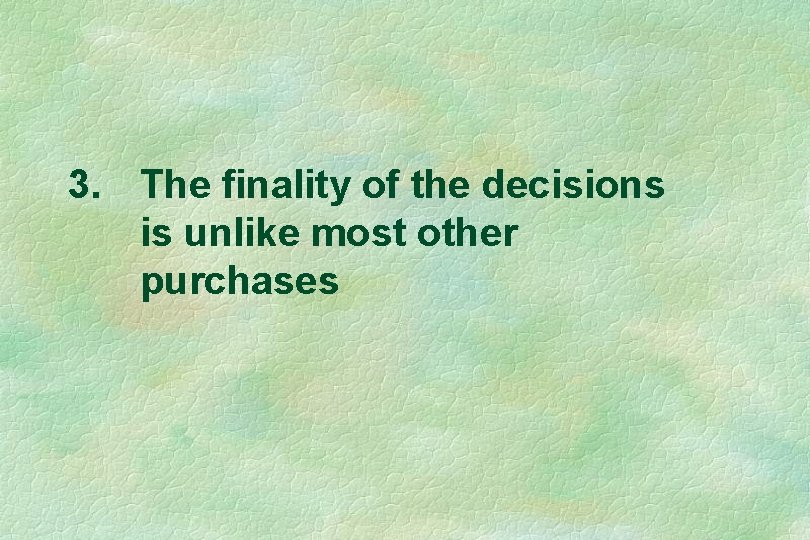 3. The finality of the decisions is unlike most other purchases 