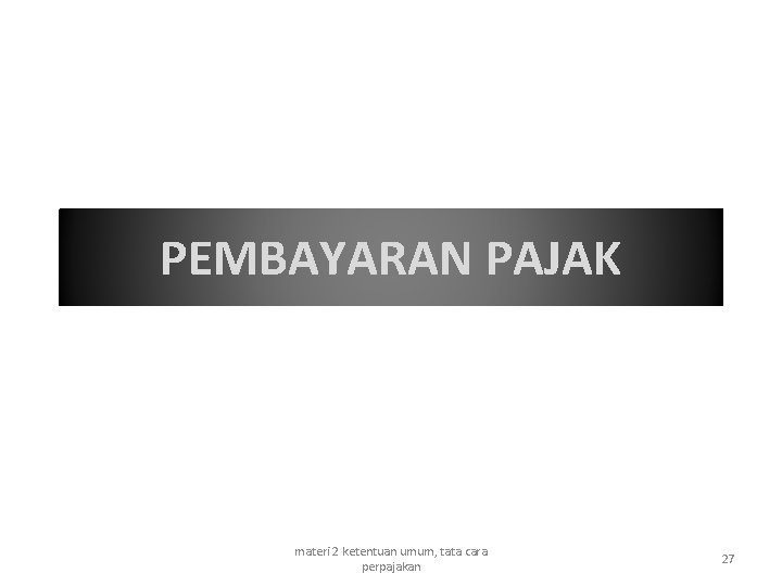 PEMBAYARAN PAJAK materi 2 ketentuan umum, tata cara perpajakan 27 