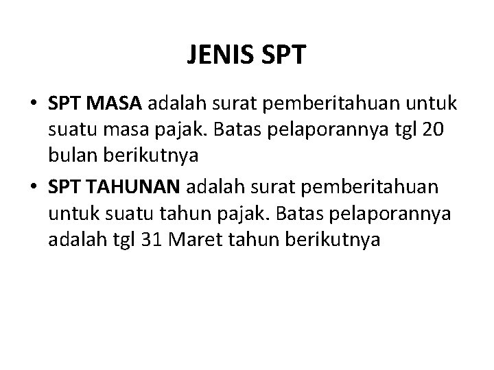 JENIS SPT • SPT MASA adalah surat pemberitahuan untuk suatu masa pajak. Batas pelaporannya