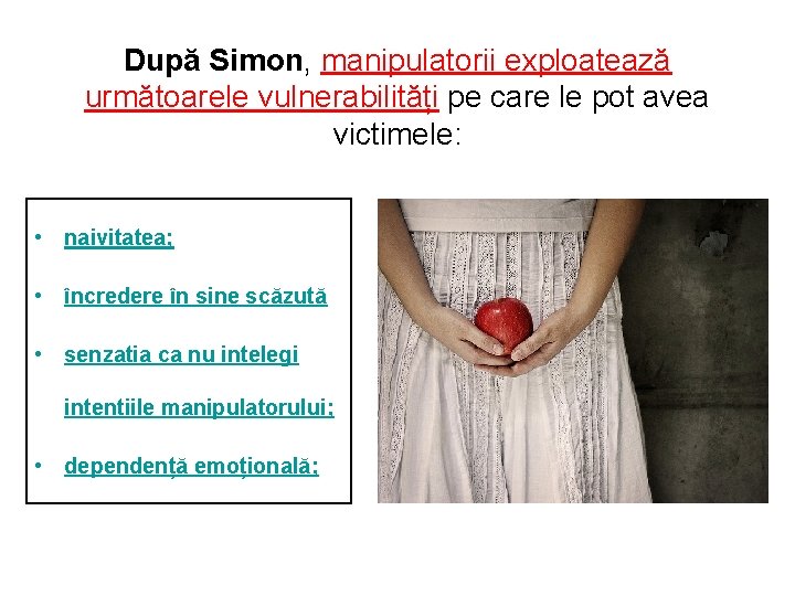 După Simon, manipulatorii exploatează următoarele vulnerabilități pe care le pot avea victimele: • naivitatea;