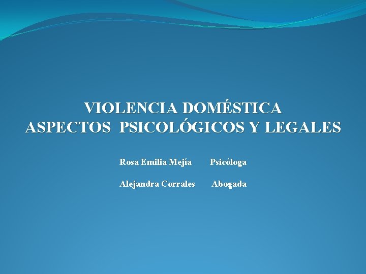 VIOLENCIA DOMÉSTICA ASPECTOS PSICOLÓGICOS Y LEGALES Rosa Emilia Mejía Psicóloga Alejandra Corrales Abogada 