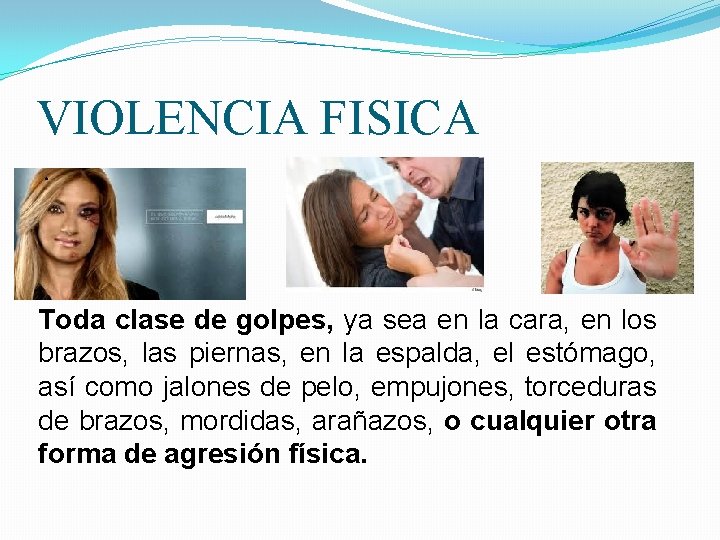 VIOLENCIA FISICA. Toda clase de golpes, ya sea en la cara, en los brazos,