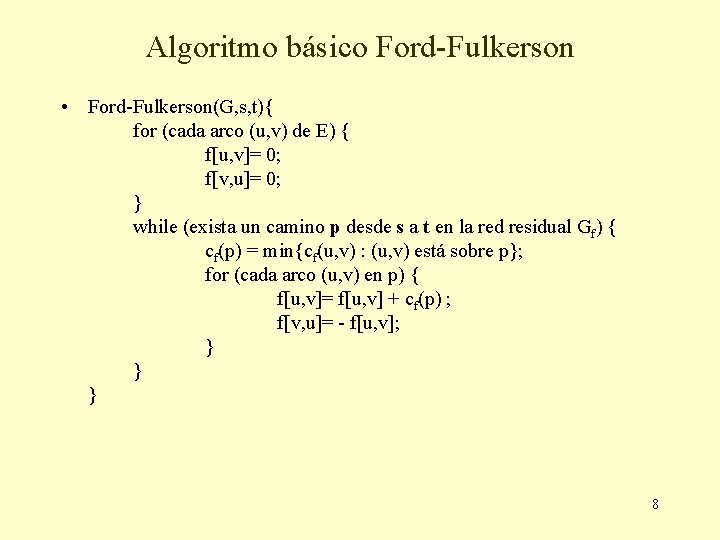 Algoritmo básico Ford-Fulkerson • Ford-Fulkerson(G, s, t){ for (cada arco (u, v) de E) Algoritmo básico Ford-Fulkerson • Ford-Fulkerson(G, s, t){ for (cada arco (u, v) de E)