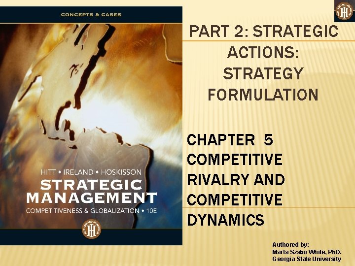 PART 2: STRATEGIC ACTIONS: STRATEGY FORMULATION CHAPTER 5 COMPETITIVE RIVALRY AND COMPETITIVE DYNAMICS Authored
