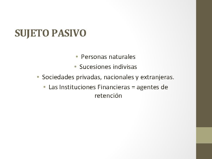 SUJETO PASIVO • Personas naturales • Sucesiones indivisas • Sociedades privadas, nacionales y extranjeras.