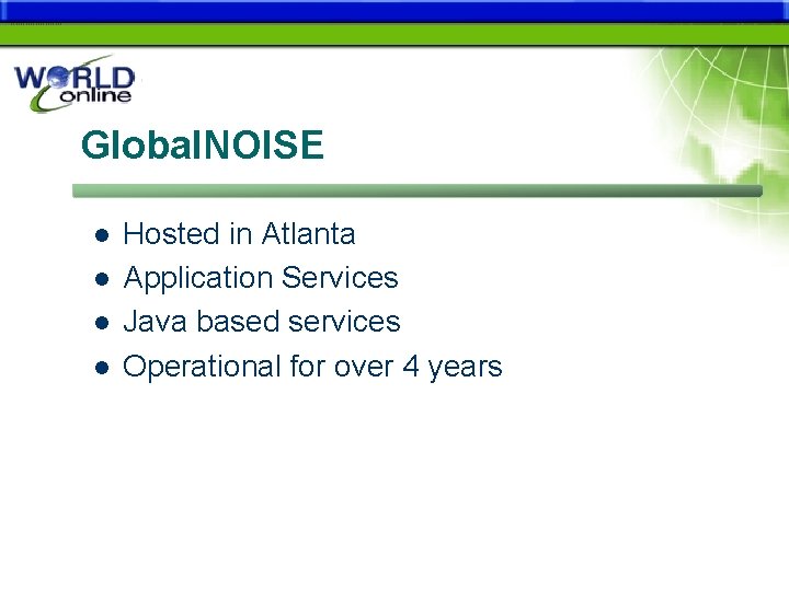 Global. NOISE l l Hosted in Atlanta Application Services Java based services Operational for