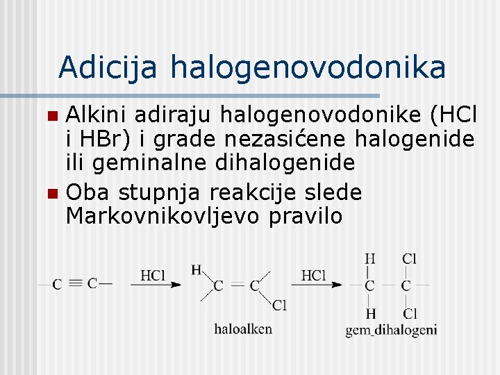Adicija halogenovodonika Alkini adiraju halogenovodonike (HCl i HBr) i grade nezasićene halogenide ili geminalne Adicija halogenovodonika Alkini adiraju halogenovodonike (HCl i HBr) i grade nezasićene halogenide ili geminalne