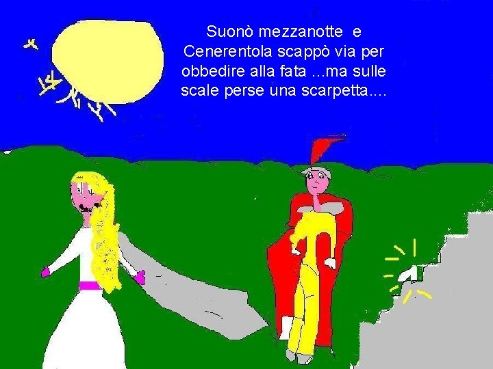 Suonò mezzanotte e Cenerentola scappò via per obbedire alla fata. . . ma sulle