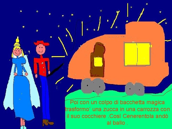 Poi con un colpo di bacchetta magica trasformo’ una zucca in una carrozza con