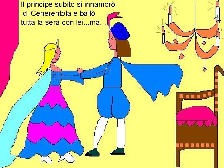 Il principe subito si innamorò di Cenerentola e ballò tutta la sera con lei.