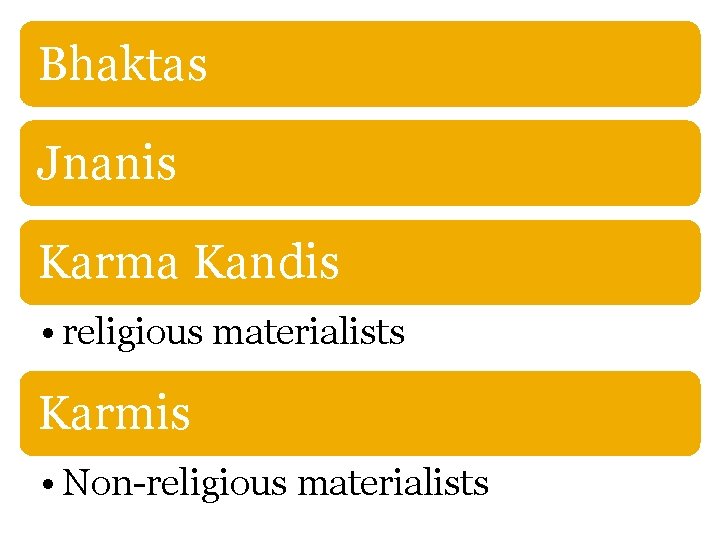 Bhaktas Jnanis Karma Kandis • religious materialists Karmis • Non-religious materialists 