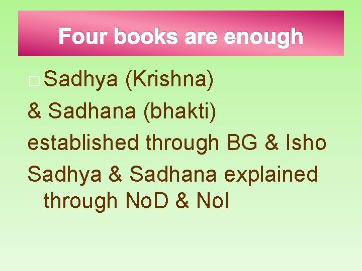 Four books are enough � Sadhya (Krishna) & Sadhana (bhakti) established through BG &