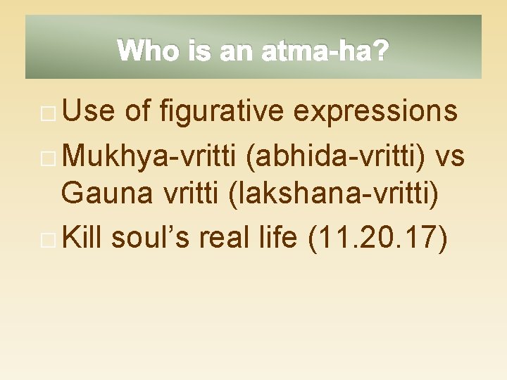 Who is an atma-ha? � Use of figurative expressions � Mukhya-vritti (abhida-vritti) vs Gauna