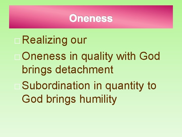 Oneness � Realizing our � Oneness in quality with God brings detachment � Subordination
