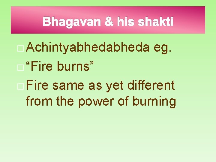 Bhagavan & his shakti � Achintyabheda � “Fire eg. burns” � Fire same as