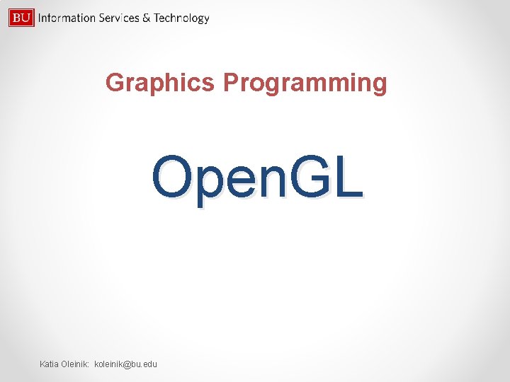 Graphics Programming Open. GL Katia Oleinik: koleinik@bu. edu 
