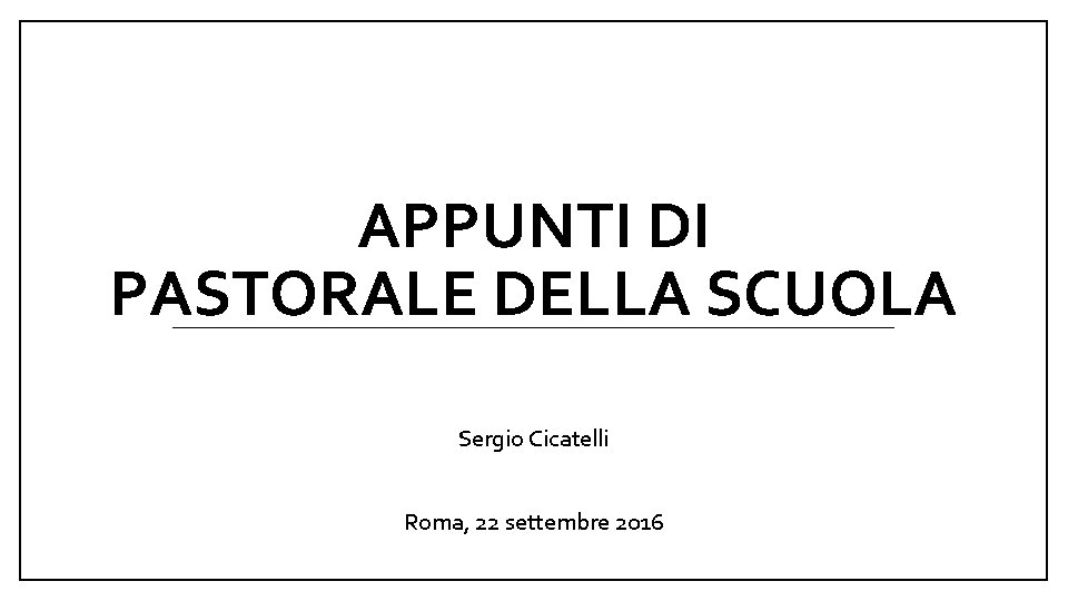 APPUNTI DI PASTORALE DELLA SCUOLA Sergio Cicatelli Roma, 22 settembre 2016 