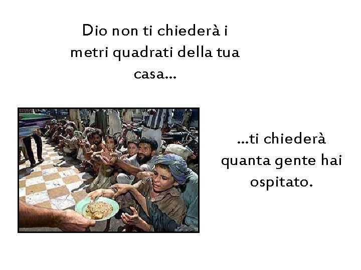 Dio non ti chiederà i metri quadrati della tua casa… …ti chiederà quanta gente
