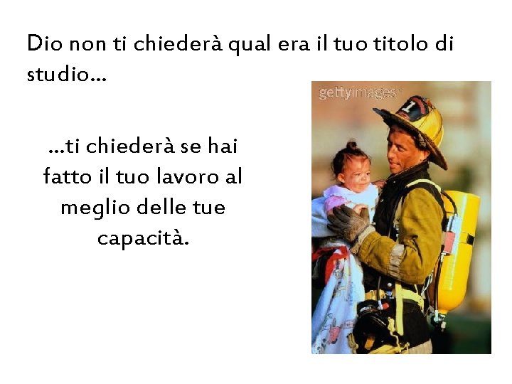 Dio non ti chiederà qual era il tuo titolo di studio… …ti chiederà se