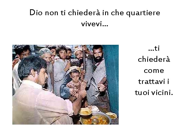 Dio non ti chiederà in che quartiere vivevi… …ti chiederà come trattavi i tuoi