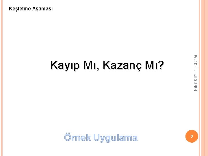 Keşfetme Aşaması Prof. Dr. İsmail GÜVEN Kayıp Mı, Kazanç Mı? Örnek Uygulama 3 