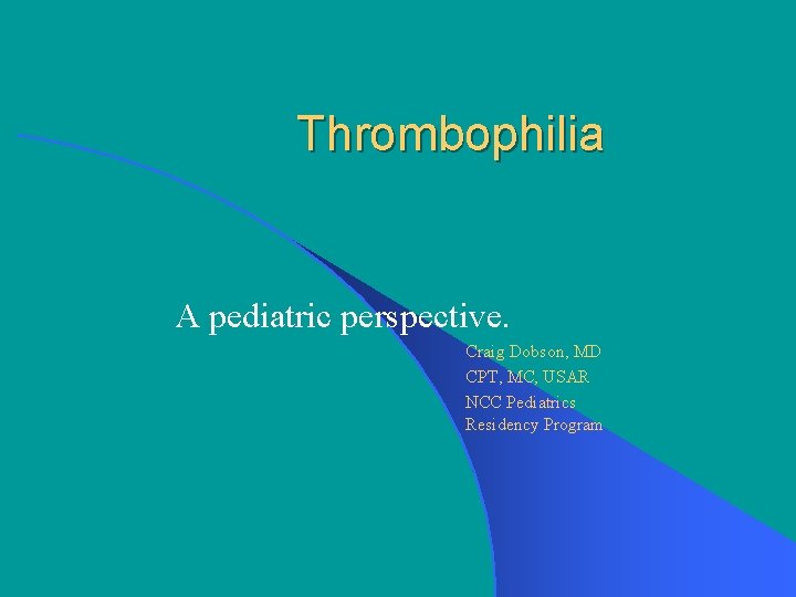 Thrombophilia A pediatric perspective. Craig Dobson, MD CPT, MC, USAR NCC Pediatrics Residency Program