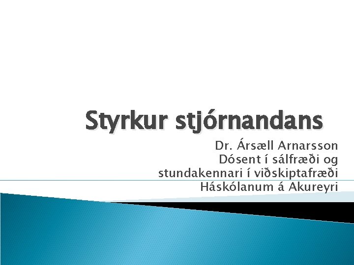Styrkur stjórnandans Dr. Ársæll Arnarsson Dósent í sálfræði og stundakennari í viðskiptafræði Háskólanum á