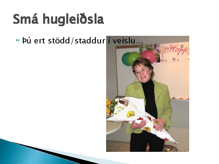 Smá hugleiðsla Þú ert stödd/staddur í veislu. . . 