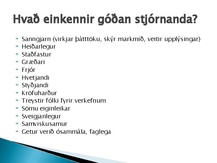Hvað einkennir góðan stjórnanda? Sanngjarn (virkjar þátttöku, skýr markmið, veitir upplýsingar) Heiðarlegur Staðfastur Græðari