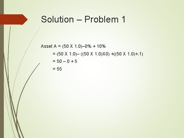 Solution – Problem 1 Asset A = (50 X 1. 0)– 0% + 10%