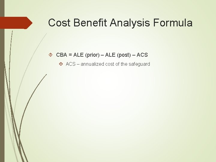 Cost Benefit Analysis Formula CBA = ALE (prior) – ALE (post) – ACS –