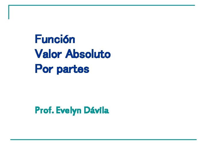 Función Valor Absoluto Por partes Prof. Evelyn Dávila 