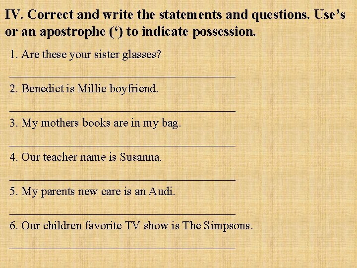 IV. Correct and write the statements and questions. Use’s or an apostrophe (‘) to IV. Correct and write the statements and questions. Use’s or an apostrophe (‘) to