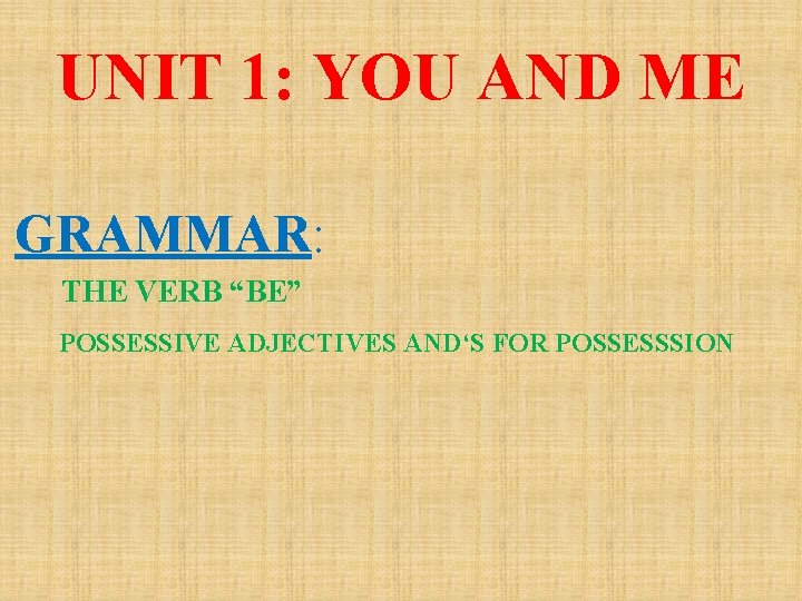 UNIT 1: YOU AND ME GRAMMAR: THE VERB “BE” POSSESSIVE ADJECTIVES AND‘S FOR POSSESSSION UNIT 1: YOU AND ME GRAMMAR: THE VERB “BE” POSSESSIVE ADJECTIVES AND‘S FOR POSSESSSION