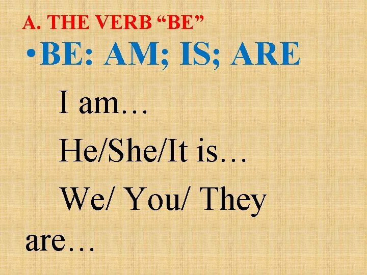 A. THE VERB “BE” • BE: AM; IS; ARE I am… He/She/It is… We/ A. THE VERB “BE” • BE: AM; IS; ARE I am… He/She/It is… We/