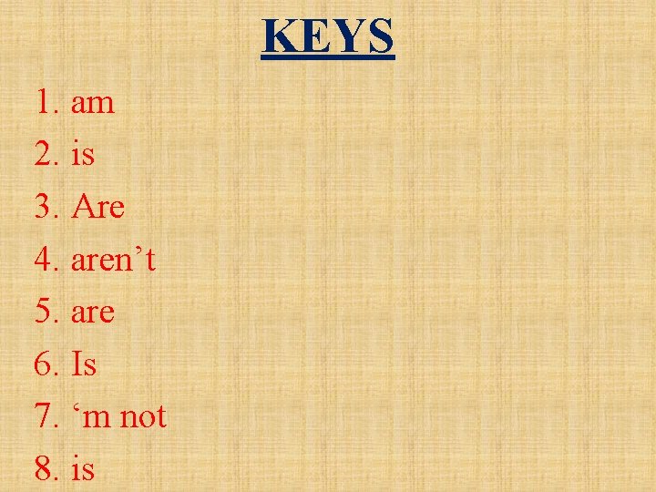 KEYS 1. am 2. is 3. Are 4. aren’t 5. are 6. Is 7. KEYS 1. am 2. is 3. Are 4. aren’t 5. are 6. Is 7.